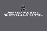 Vereadores aprovam moção de pesar pelo falecimento do Sr. Raimundo Bastiana